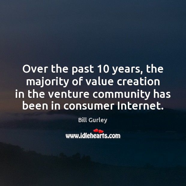 Over the past 10 years, the majority of value creation in the venture Bill Gurley Picture Quote