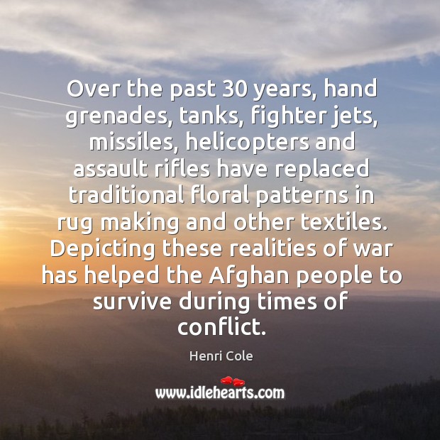 Over the past 30 years, hand grenades, tanks, fighter jets, missiles, helicopters and Henri Cole Picture Quote