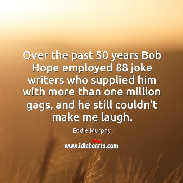 Over the past 50 years Bob Hope employed 88 joke writers who supplied him Eddie Murphy Picture Quote