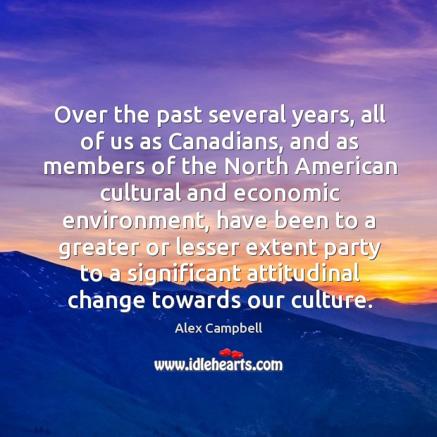 Over the past several years, all of us as canadians, and as members of the Alex Campbell Picture Quote