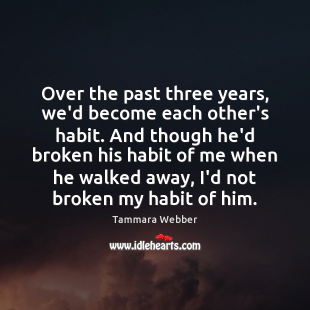 Over the past three years, we’d become each other’s habit. And though Tammara Webber Picture Quote