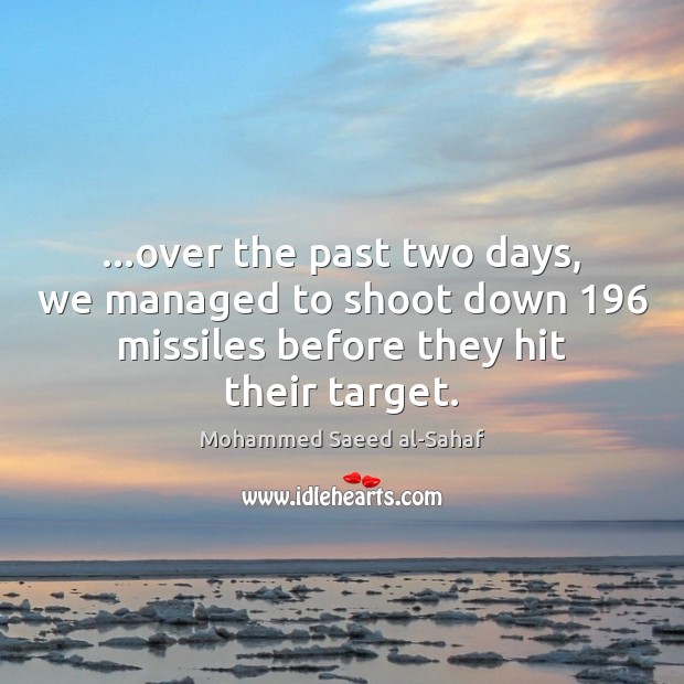 …over the past two days, we managed to shoot down 196 missiles before Mohammed Saeed al-Sahaf Picture Quote