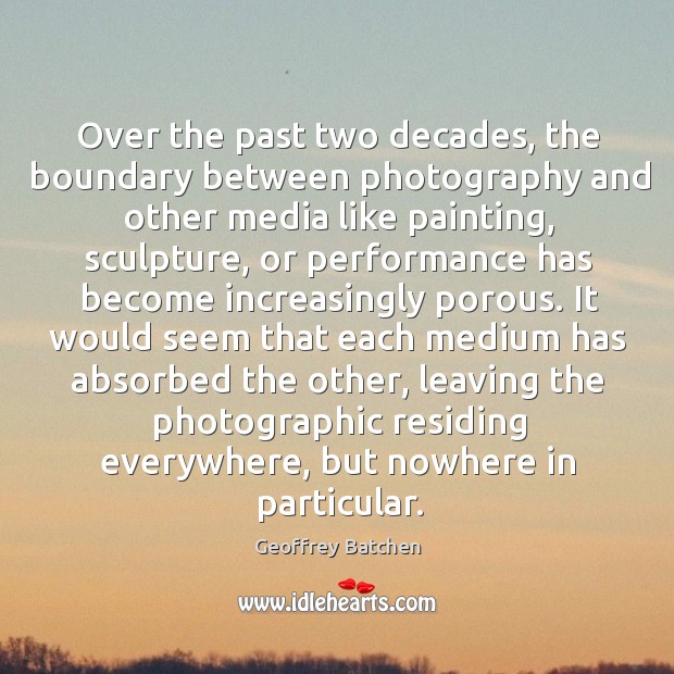 Over the past two decades, the boundary between photography and other media Geoffrey Batchen Picture Quote