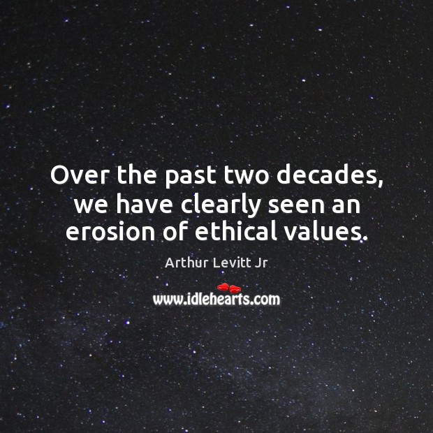 Over the past two decades, we have clearly seen an erosion of ethical values. Arthur Levitt Jr Picture Quote