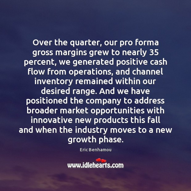 Over the quarter, our pro forma gross margins grew Growth Quotes Image