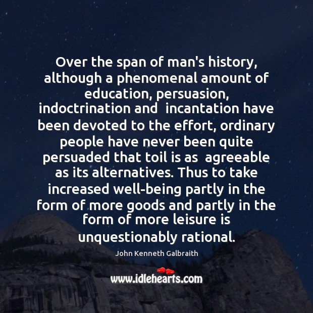 Over the span of man’s history, although a phenomenal amount of education, John Kenneth Galbraith Picture Quote
