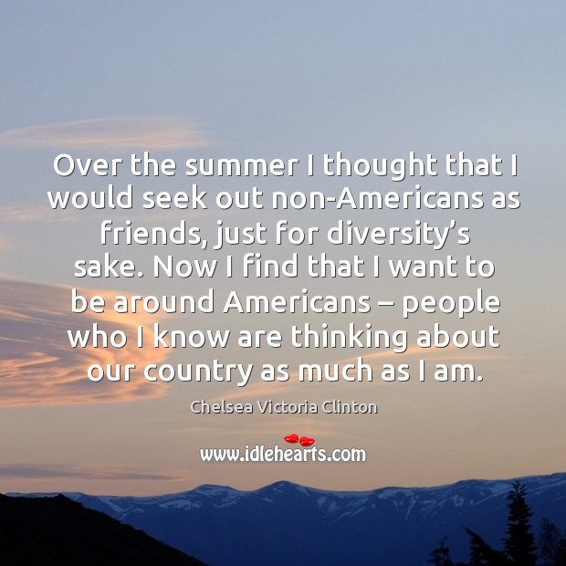 Over the summer I thought that I would seek out non-americans as friends, just for diversity’s sake. Chelsea Victoria Clinton Picture Quote