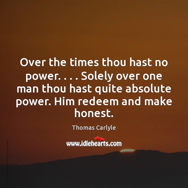 Over the times thou hast no power. . . . Solely over one man thou Thomas Carlyle Picture Quote