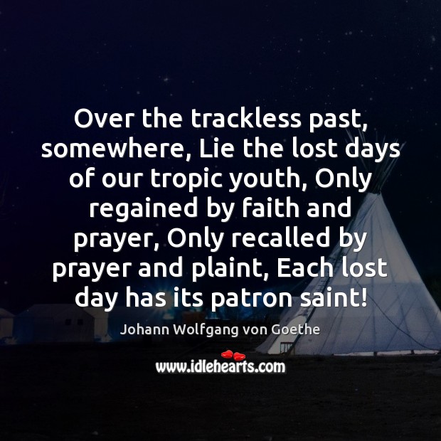 Over the trackless past, somewhere, Lie the lost days of our tropic Johann Wolfgang von Goethe Picture Quote