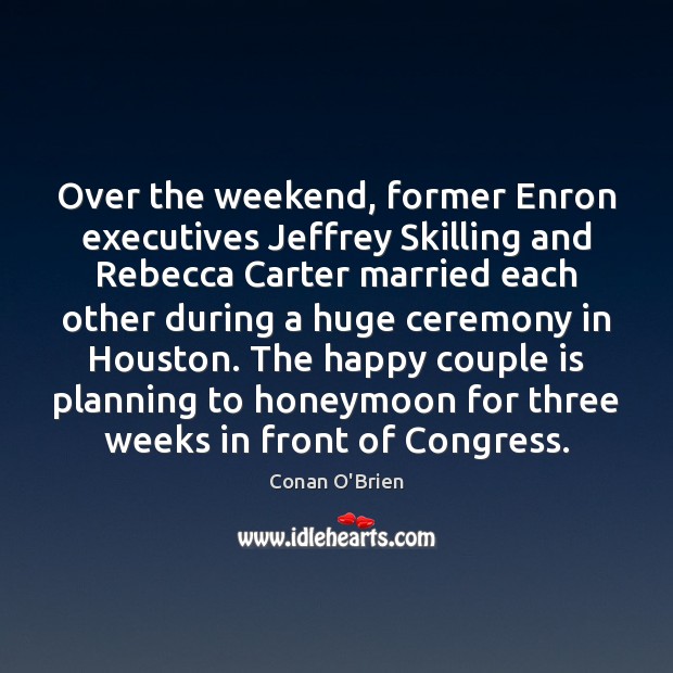 Over the weekend, former Enron executives Jeffrey Skilling and Rebecca Carter married Conan O’Brien Picture Quote