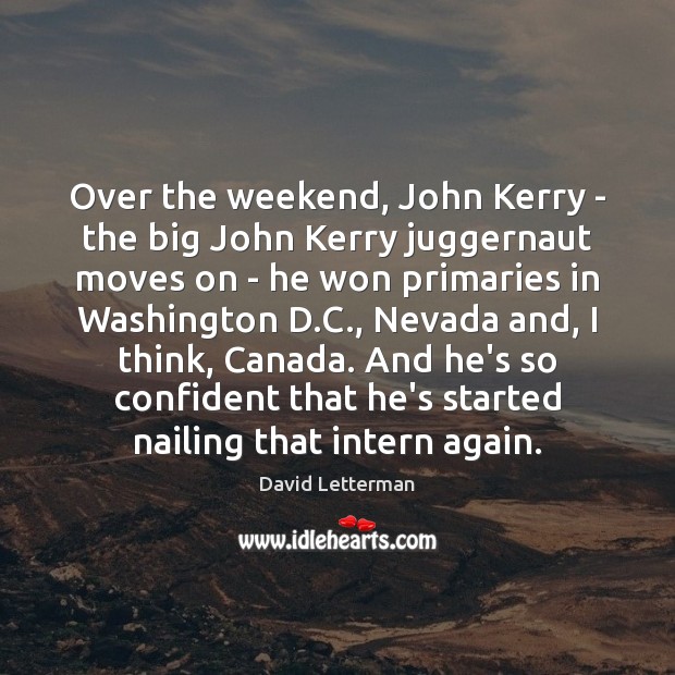 Over the weekend, John Kerry – the big John Kerry juggernaut moves David Letterman Picture Quote