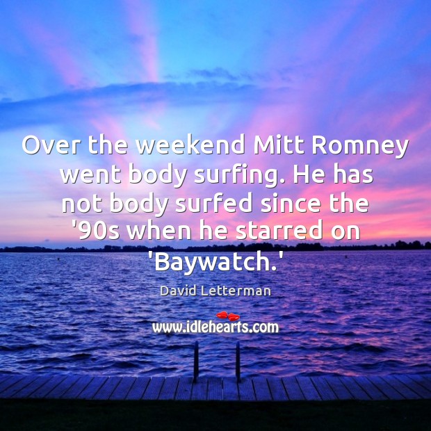 Over the weekend Mitt Romney went body surfing. He has not body David Letterman Picture Quote