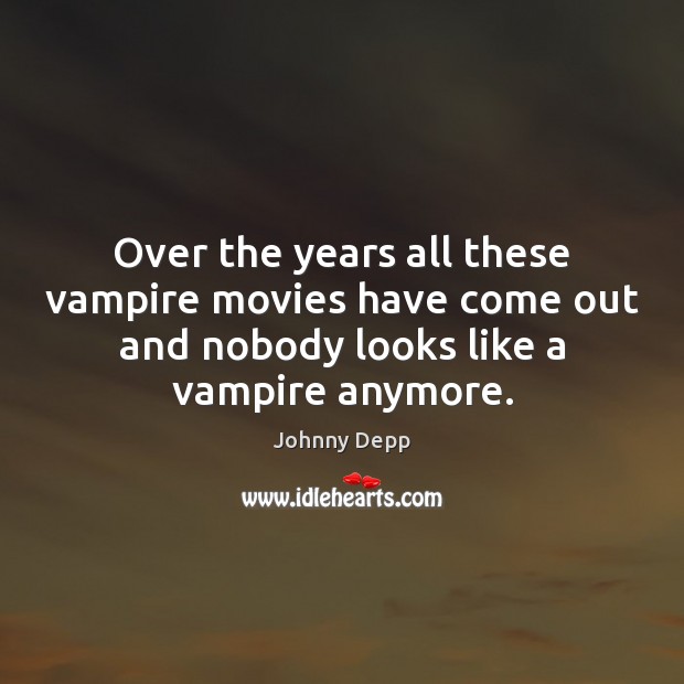 Over the years all these vampire movies have come out and nobody 