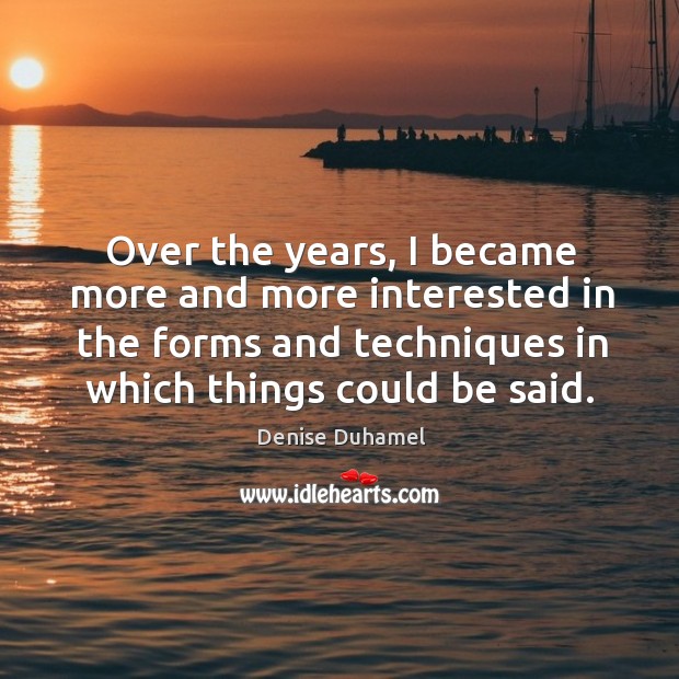 Over the years, I became more and more interested in the forms Denise Duhamel Picture Quote