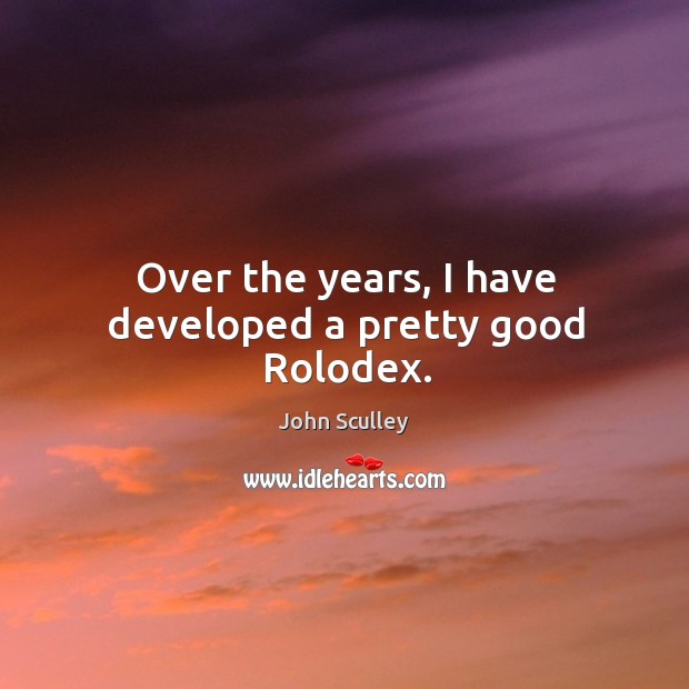 Over the years, I have developed a pretty good rolodex. John Sculley Picture Quote