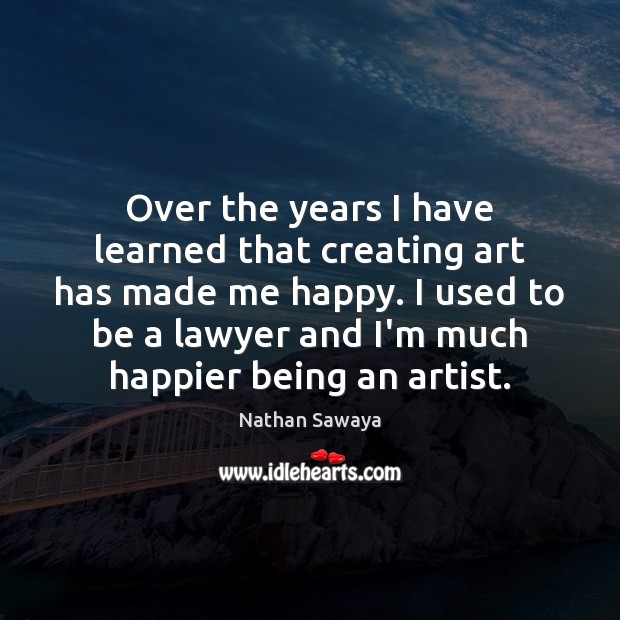 Over the years I have learned that creating art has made me Nathan Sawaya Picture Quote