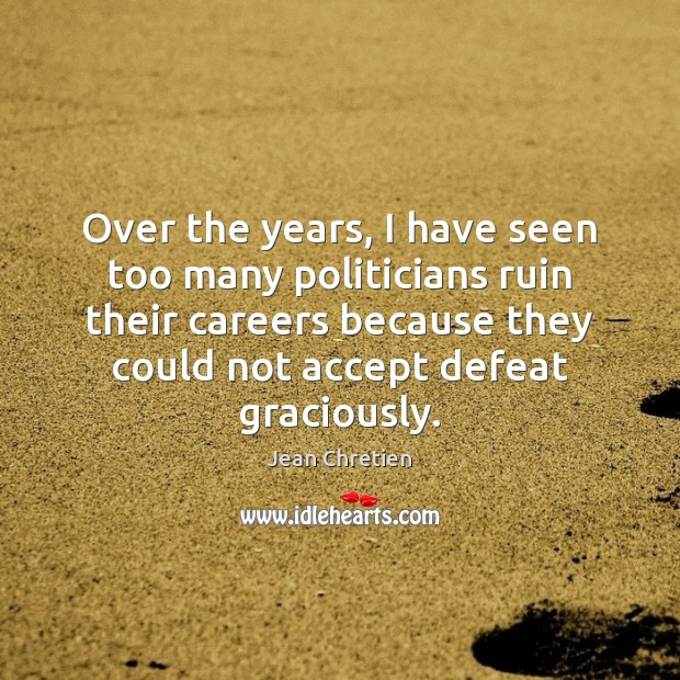 Over the years, I have seen too many politicians ruin their careers Jean Chretien Picture Quote