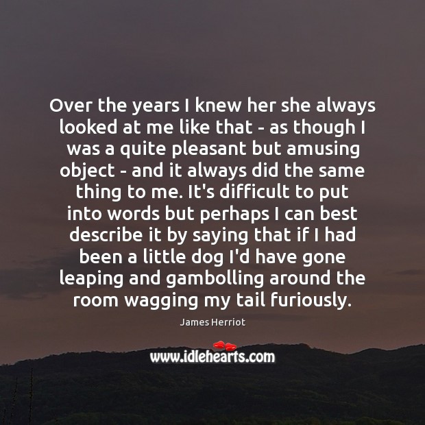 Over the years I knew her she always looked at me like James Herriot Picture Quote