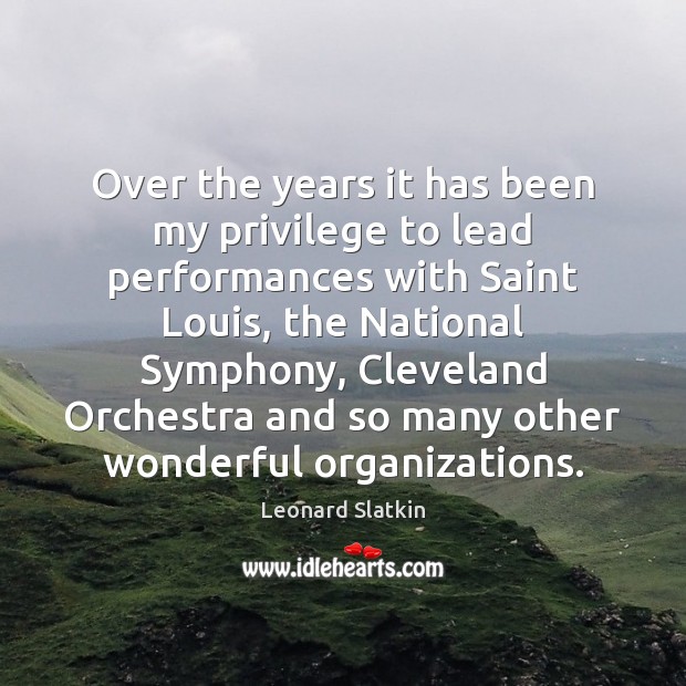 Over the years it has been my privilege to lead performances with Leonard Slatkin Picture Quote