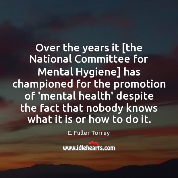 Over the years it [the National Committee for Mental Hygiene] has championed E. Fuller Torrey Picture Quote