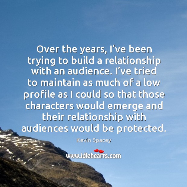 Over the years, I’ve been trying to build a relationship with an audience. Kevin Spacey Picture Quote
