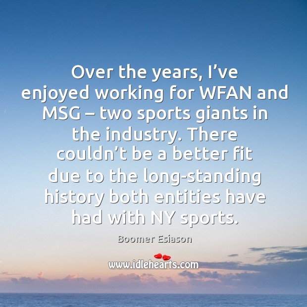 Over the years, I’ve enjoyed working for wfan and msg – two sports giants in the industry. Boomer Esiason Picture Quote