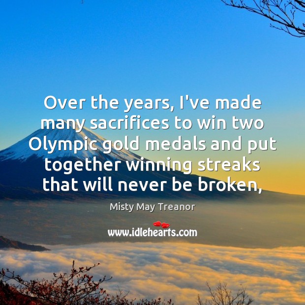 Over the years, I’ve made many sacrifices to win two Olympic gold Misty May Treanor Picture Quote