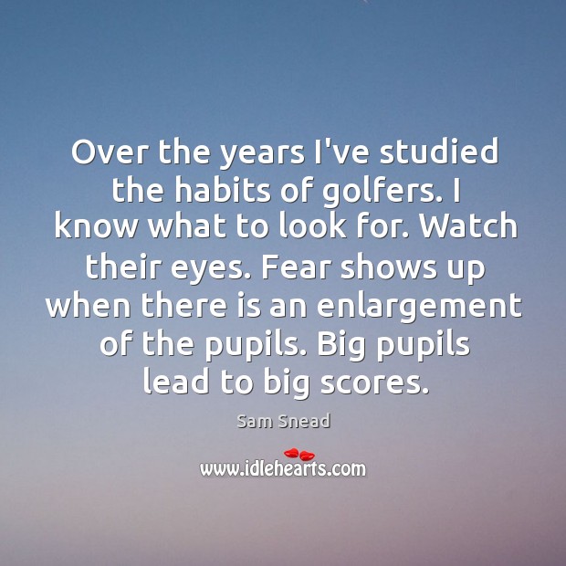 Over the years I’ve studied the habits of golfers. I know what Sam Snead Picture Quote