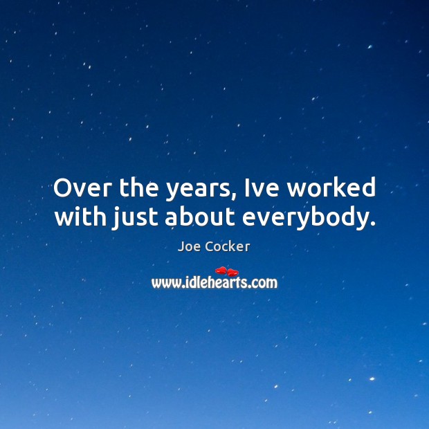 Over the years, Ive worked with just about everybody. Image