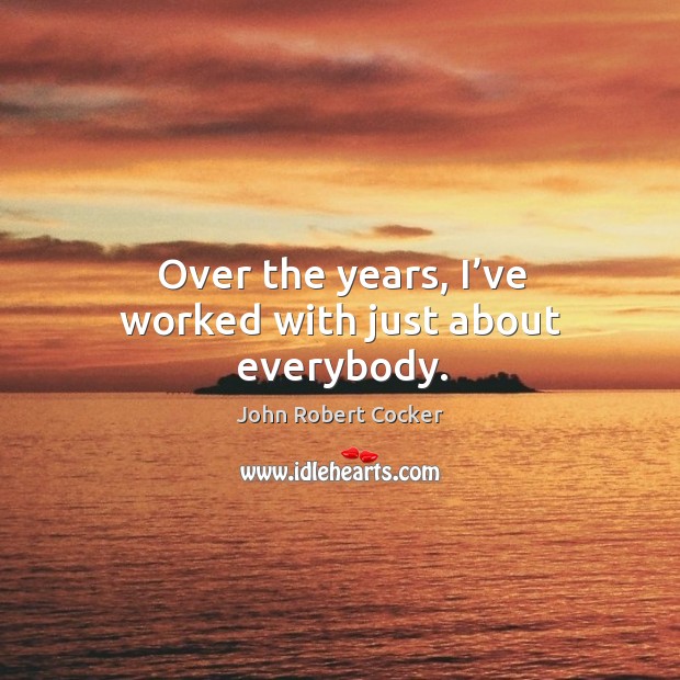 Over the years, I’ve worked with just about everybody. John Robert Cocker Picture Quote