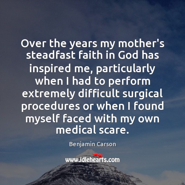 Over the years my mother’s steadfast faith in God has inspired me, Benjamin Carson Picture Quote