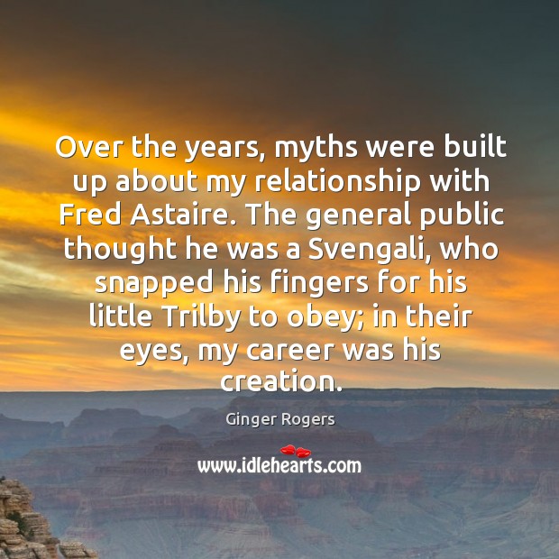 Over the years, myths were built up about my relationship with Fred Ginger Rogers Picture Quote