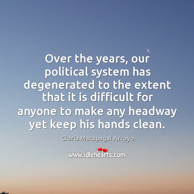 Over the years, our political system has degenerated to the extent that Gloria Macapagal Arroyo Picture Quote
