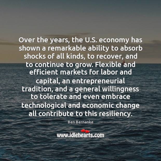 Over the years, the U.S. economy has shown a remarkable ability Ben Bernanke Picture Quote