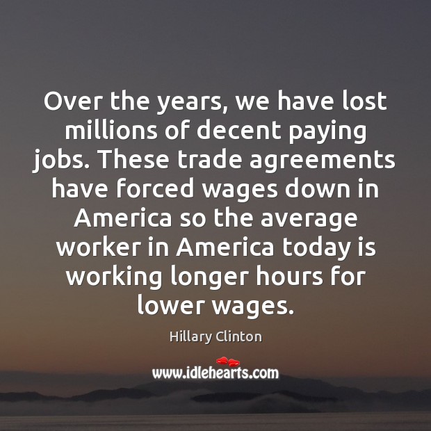 Over the years, we have lost millions of decent paying jobs. These Hillary Clinton Picture Quote