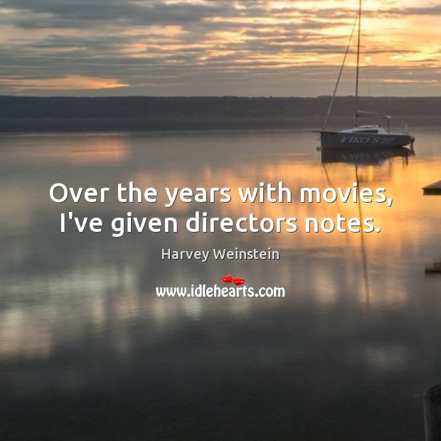 Over the years with movies, I’ve given directors notes. Harvey Weinstein Picture Quote