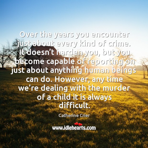 Over the years you encounter just about every kind of crime. It doesn’t harden you Crime Quotes Image