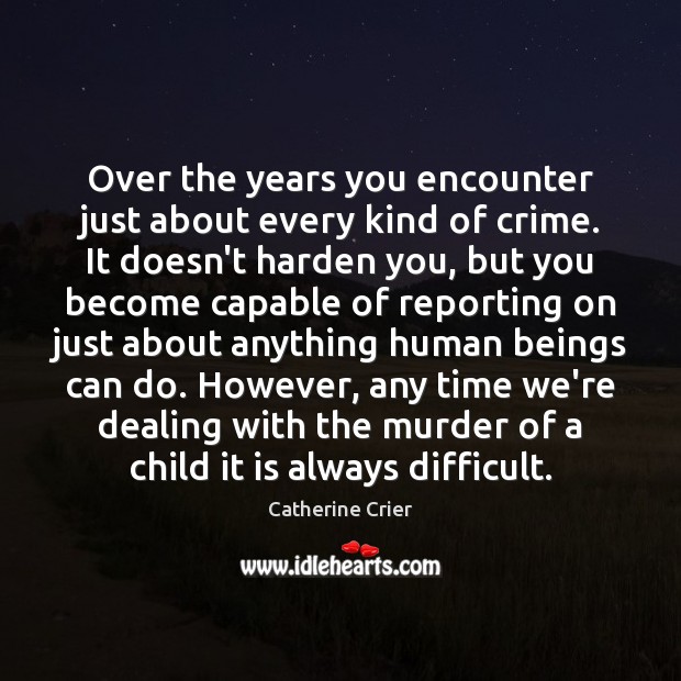 Over the years you encounter just about every kind of crime. It Catherine Crier Picture Quote