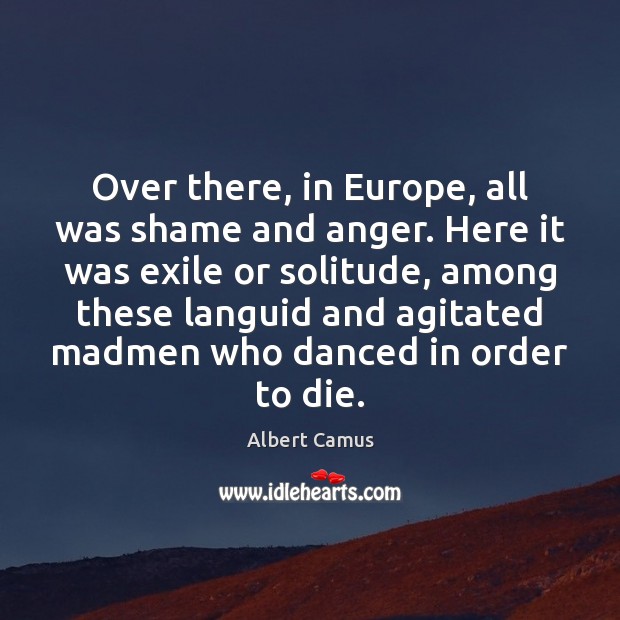 Over there, in Europe, all was shame and anger. Here it was Image