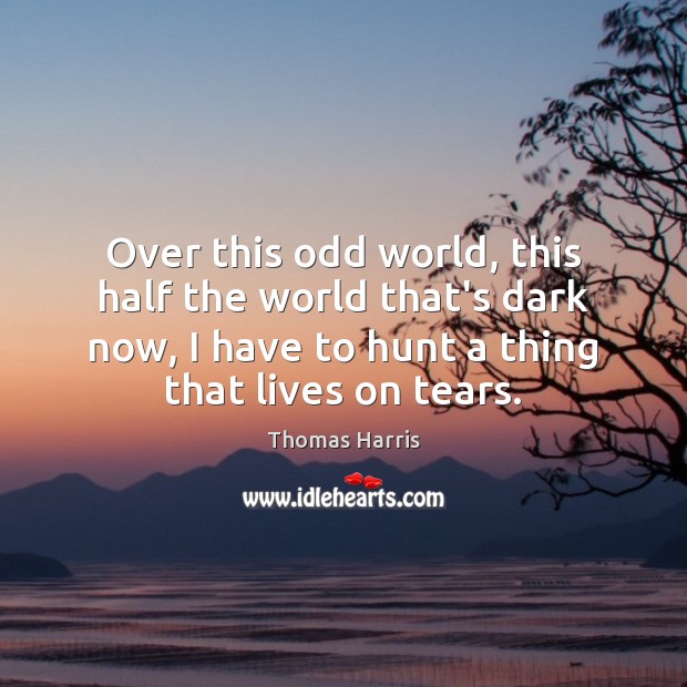 Over this odd world, this half the world that’s dark now, I Thomas Harris Picture Quote