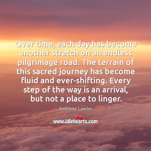 Over time, each day has become another stretch on an endless pilgrimage Anthony Lawlor Picture Quote