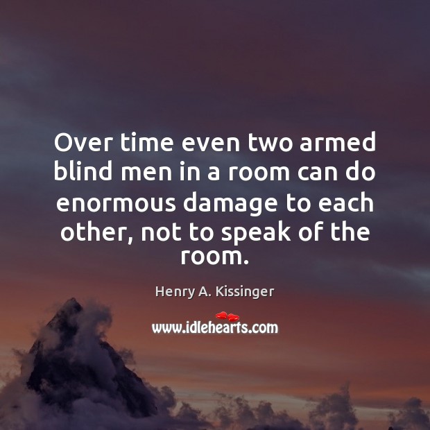 Over time even two armed blind men in a room can do Henry A. Kissinger Picture Quote