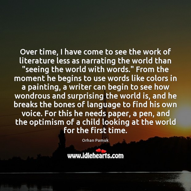 Over time, I have come to see the work of literature less Orhan Pamuk Picture Quote