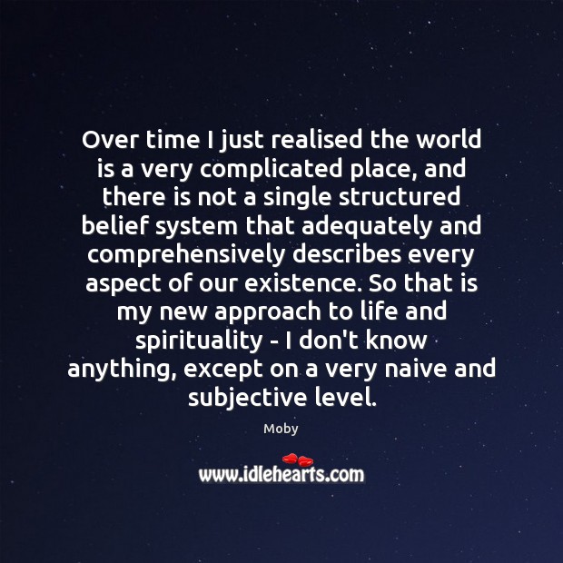 Over time I just realised the world is a very complicated place, Moby Picture Quote