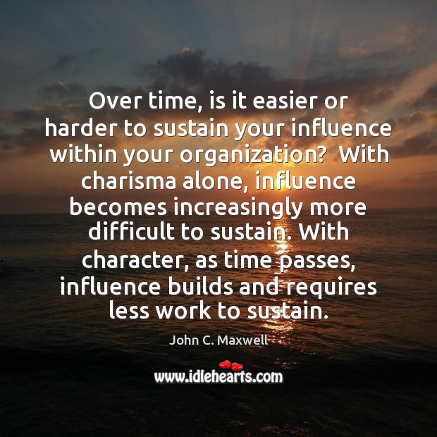 Over time, is it easier or harder to sustain your influence within John C. Maxwell Picture Quote