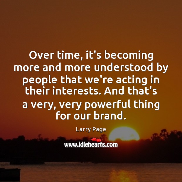Over time, it’s becoming more and more understood by people that we’re Larry Page Picture Quote