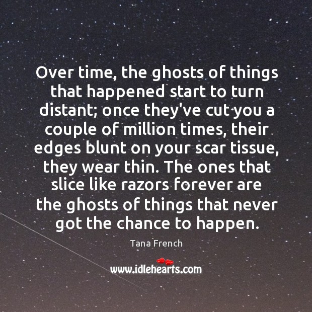 Over time, the ghosts of things that happened start to turn distant; Tana French Picture Quote