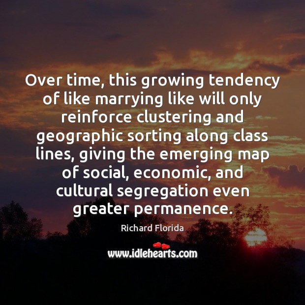 Over time, this growing tendency of like marrying like will only reinforce Richard Florida Picture Quote