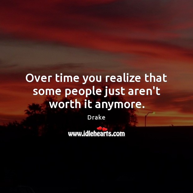 Over time you realize that some people just aren’t worth it anymore. Image