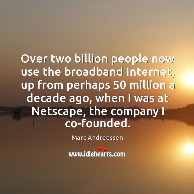 Over two billion people now use the broadband internet, up from perhaps 50 million a decade ago. Marc Andreessen Picture Quote